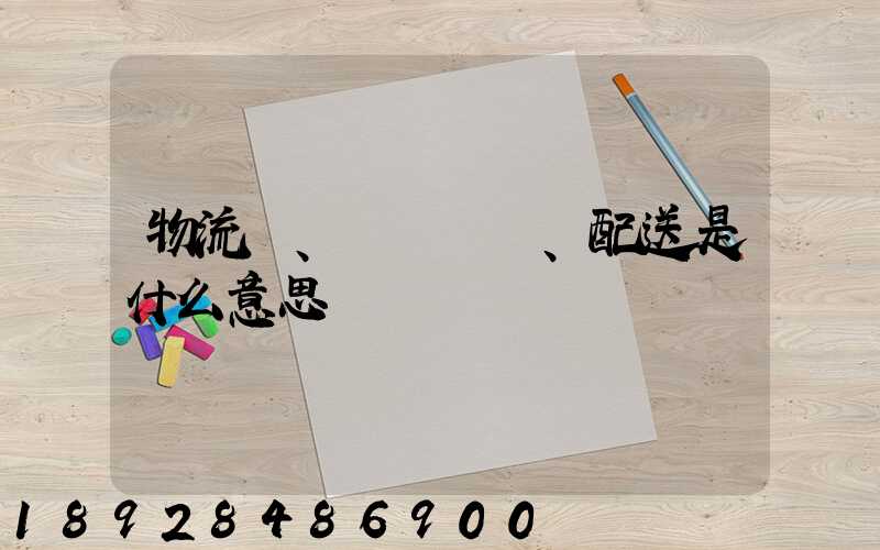 物流、運輸、配送是什么意思